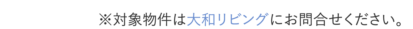 ※対象物件は大和リビングにお問合せください。