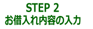 STEP2 お借り入れ内容の入力