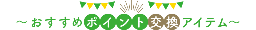 ～おすすめポイント交換アイテム～
