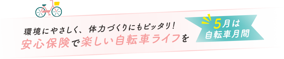 環境にやさしく、体力づくりにもピッタリ！安心保険で楽しい自転車ライフを 5月は 自転車月間