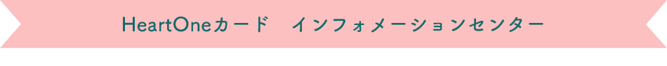 HeartOneカード インフォメーションセンター