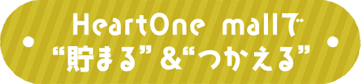 HeartOne mallで“貯まる”＆“つかえる”