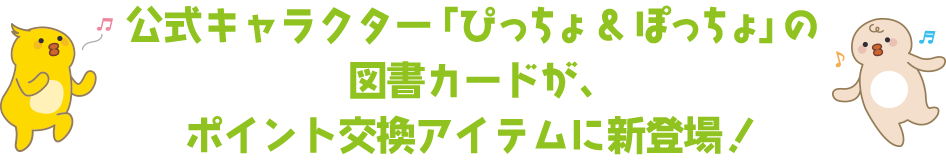 公式キャラクター「ぴっちょ&ぽっちょ」の図書カードが、ポイント交換アイテムに新登場！