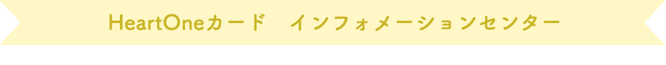 HeartOneカード インフォメーションセンター