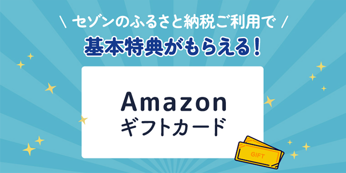 セゾンのふるさと納税ご利用で 基本特典がもらえる！ Amazonギフトカード