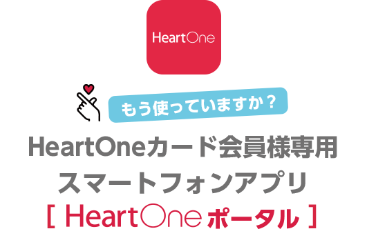 もう使っていますか？ HeartOneカード会員様専用スマートフォンアプリ[HeartOneポータル]