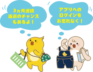 3ヶ月連続当選のチャンスもあるよ！ アプリへのログインをお忘れなく！