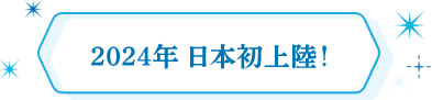 2024年 日本初上陸！