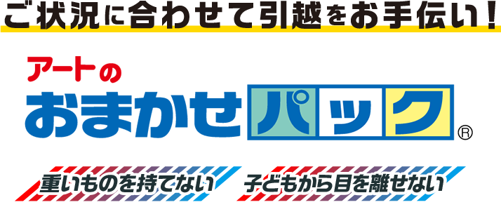 ご状況に合わせて引越をお手伝い! アートの おまかせパック® 重いものを持てない 子どもから目を離せない