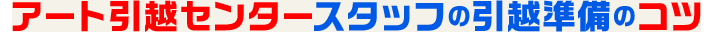 アート引越センタースタッフの引越準備のコツ