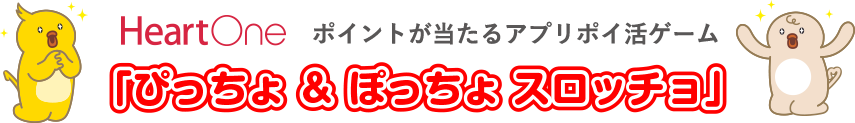 HeartOneポイントが当たるアプリポイ活ゲーム「ぴっちょ ＆ ぽっちょ スロッチョ」