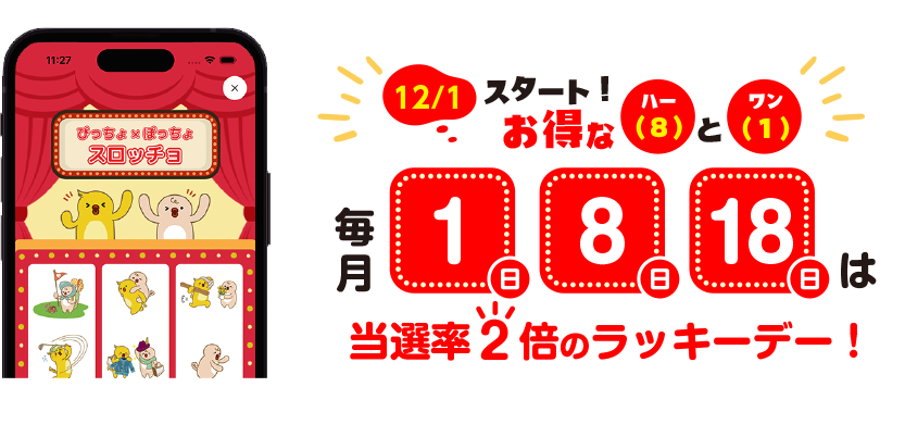 12/1 スタート！お得な ハー（8）と ワン（1）毎月 1日・8日・18日は当選率2倍のラッキーデー！