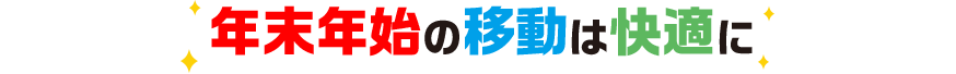 年末年始の移動は快適に