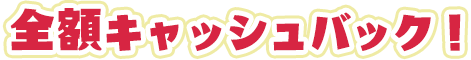 全額キャッシュバック！