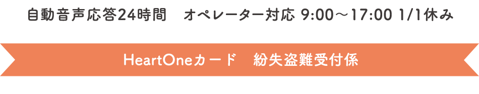 自動音声応答24時間　オペレーター対応 9:00～17:00 1/1休み HeartOneカード 紛失盗難受付係