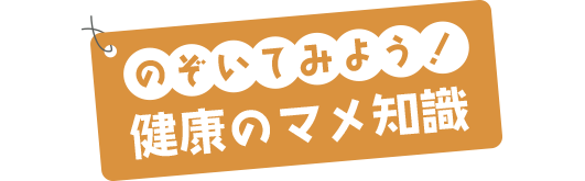 のぞいてみよう！健康のマメ知識