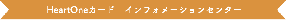 HeartOneカード インフォメーションセンター