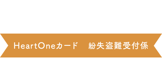 自動音声応答24時間　オペレーター対応 9:00～17:00 1/1休み HeartOneカード 紛失盗難受付係