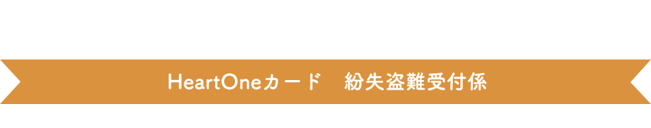 自動音声応答24時間　オペレーター対応 9:00～17:00 1/1休み HeartOneカード 紛失盗難受付係
