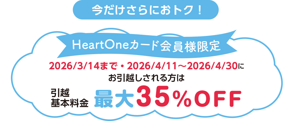 今だけさらにおトク！ HeartOneカード会員様限定 2026/3/14まで・2026/4/11～2026/4/30にお引越しされる方は引越基本料金最大35％OFF