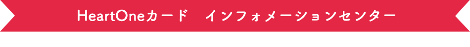 HeartOneカード インフォメーションセンター