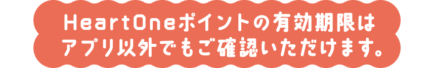 HeartOneポイントの有効期限はアプリ以外でもご確認いただけます。