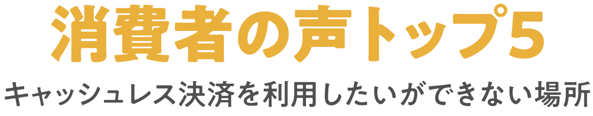 消費者の声トップ５キャッシュレス決済を利用したいができない場所