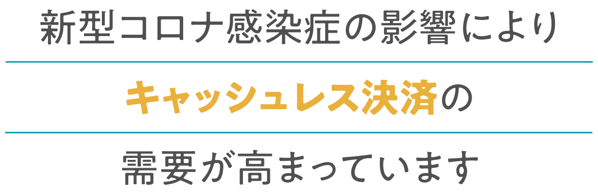 新型コロナ感染症の影響により、キャッシュレス決済の需要が高まっています。