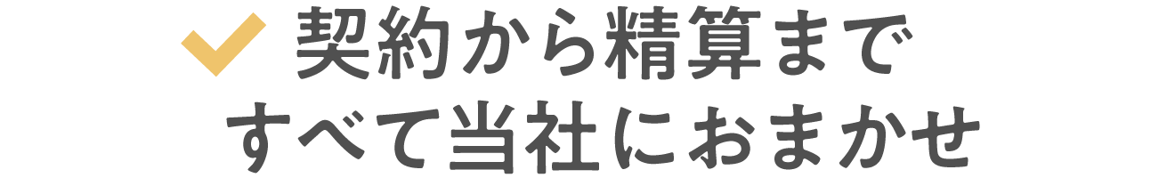 契約から精算まですべて当社におまかせ