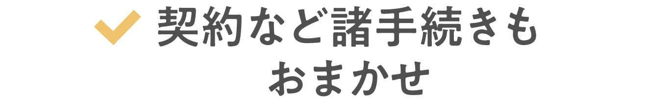 契約など諸手続きもおまかせ